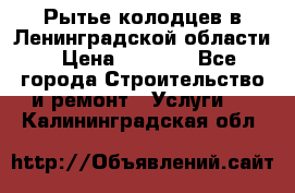 Рытье колодцев в Ленинградской области › Цена ­ 4 000 - Все города Строительство и ремонт » Услуги   . Калининградская обл.